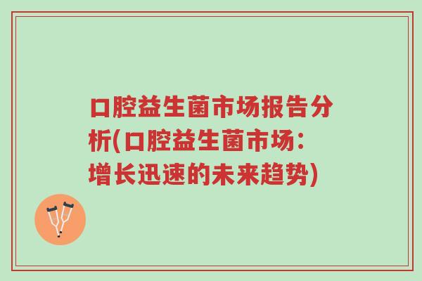 口腔益生菌市场报告分析(口腔益生菌市场:增长迅速的未来趋势)-第1张图片-超越 口腔益生菌市场报告分析(口腔益生菌市场:增长迅速的未来趋势)-第1张图片-超越