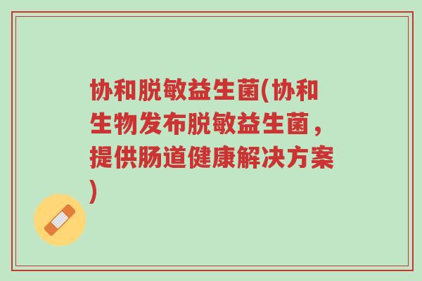 协和脱敏益生菌(协和生物发布脱敏益生菌,提供肠道健康解决方案)-第1张图片-超越 协和脱敏益生菌(协和生物发布脱敏益生菌,提供肠道健康解决方案)-第1张图片-超越