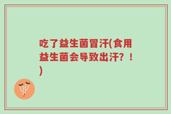 吃了益生菌冒汗(食用益生菌会导致出汗?!)-第1张图片-超越 吃了益生菌冒汗(食用益生菌会导致出汗?!)-第1张图片-超越