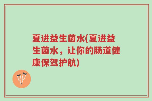 夏进益生菌水(夏进益生菌水,让你的肠道健康保驾护航)-第1张图片-超越 夏进益生菌水(夏进益生菌水,让你的肠道健康保驾护航)-第1张图片-超越