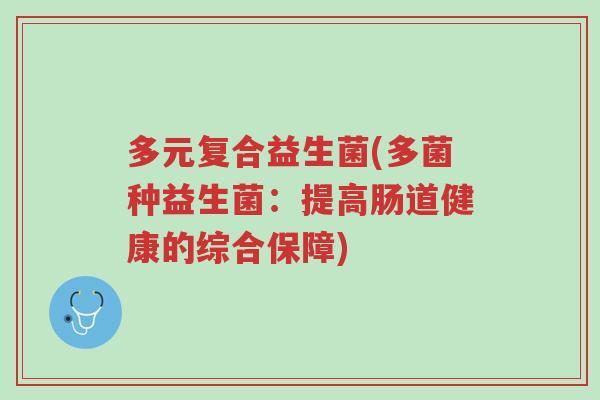 多元复合益生菌(多菌种益生菌:提高肠道健康的综合保障)-第1张图片-超越 多元复合益生菌(多菌种益生菌:提高肠道健康的综合保障)-第1张图片-超越