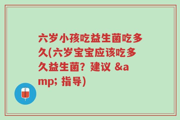 六岁小孩吃益生菌吃多久(六岁宝宝应该吃多久益生菌?建议 & 指导)-第1张图片-超越 六岁小孩吃益生菌吃多久(六岁宝宝应该吃多久益生菌?建议 & 指导)-第1张图片-超越