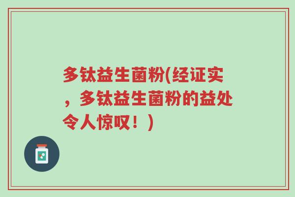 多钛益生菌粉(经证实,多钛益生菌粉的益处令人惊叹!)-第1张图片-超越 多钛益生菌粉(经证实,多钛益生菌粉的益处令人惊叹!)-第1张图片-超越
