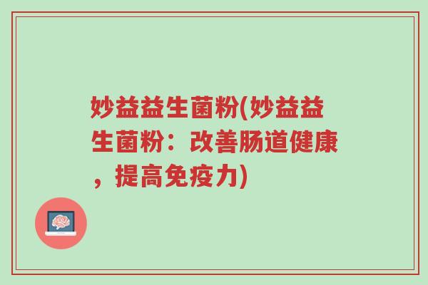妙益益生菌粉(妙益益生菌粉：改善肠道健康，提高免疫力)-第1张图片-超越