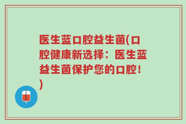 医生蓝口腔益生菌(口腔健康新选择:医生蓝益生菌保护您的口腔!)-第1张图片-超越 医生蓝口腔益生菌(口腔健康新选择:医生蓝益生菌保护您的口腔!)-第1张图片-超越