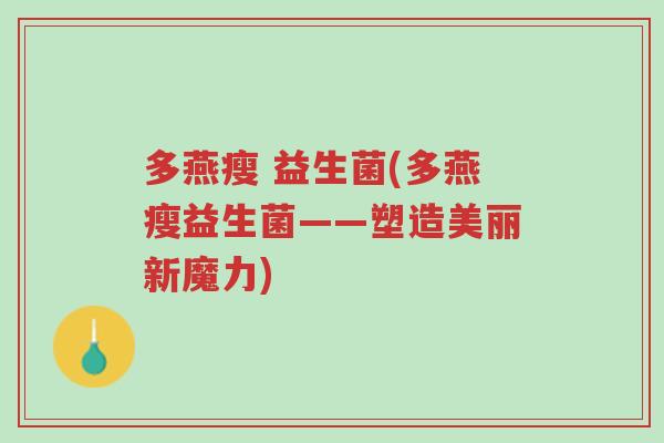 多燕瘦 益生菌(多燕瘦益生菌——塑造美丽新魔力)-第1张图片-超越 多燕瘦 益生菌(多燕瘦益生菌——塑造美丽新魔力)-第1张图片-超越