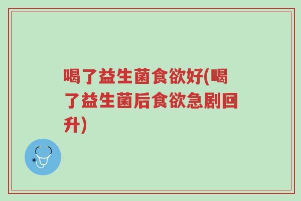 喝了益生菌食欲好(喝了益生菌后食欲急剧回升)-第1张图片-超越 喝了益生菌食欲好(喝了益生菌后食欲急剧回升)-第1张图片-超越