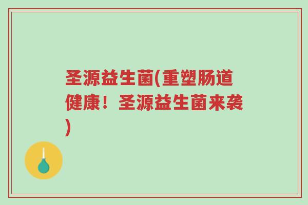 圣源益生菌(重塑肠道健康!圣源益生菌来袭)-第1张图片-超越 圣源益生菌(重塑肠道健康!圣源益生菌来袭)-第1张图片-超越