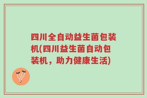 四川全自动益生菌包装机(四川益生菌自动包装机，助力健康生活)-第1张图片-超越