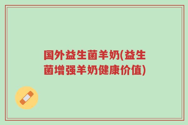 国外益生菌羊奶(益生菌增强羊奶健康价值)-第1张图片-超越 国外益生菌羊奶(益生菌增强羊奶健康价值)-第1张图片-超越