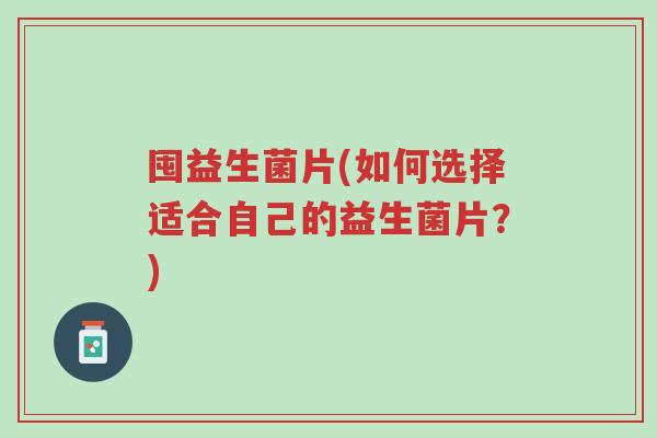 囤益生菌片(如何选择适合自己的益生菌片？)-第1张图片-超越