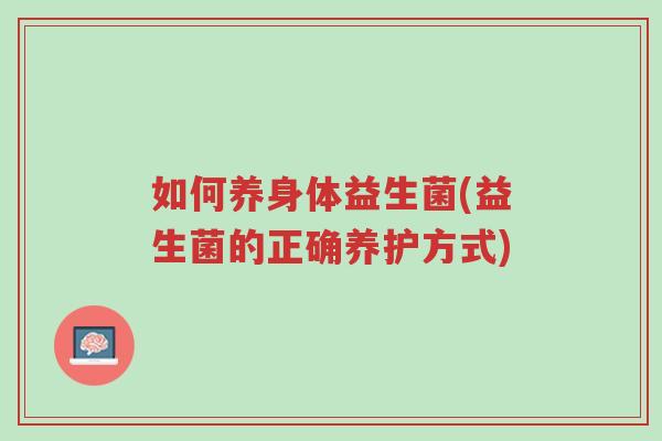 如何养身体益生菌(益生菌的正确养护方式)-第1张图片-超越 如何养身体益生菌(益生菌的正确养护方式)-第1张图片-超越