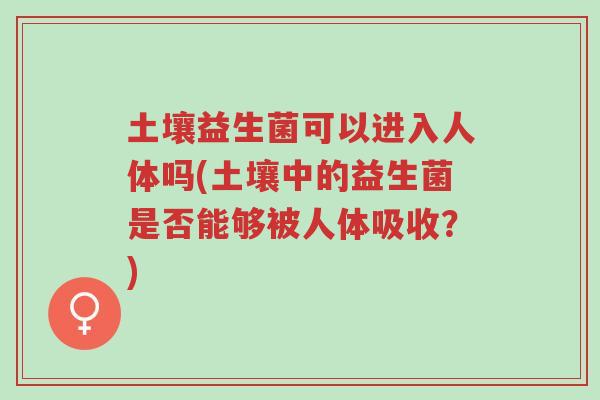 土壤益生菌可以进入人体吗(土壤中的益生菌是否能够被人体吸收?)-第1张图片-超越 土壤益生菌可以进入人体吗(土壤中的益生菌是否能够被人体吸收?)-第1张图片-超越