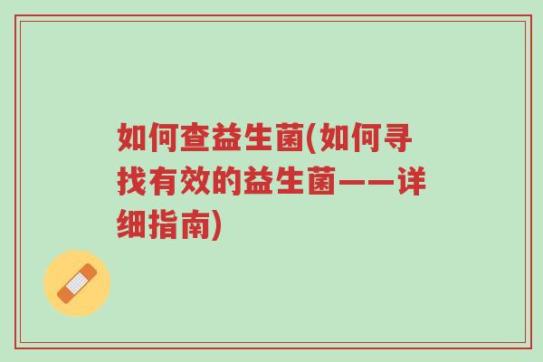 如何查益生菌(如何寻找有效的益生菌——详细指南)-第1张图片-超越