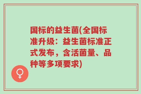 国标的益生菌(全国标准升级:益生菌标准正式发布,含活菌量、品种等多项要求)-第1张图片-超越 国标的益生菌(全国标准升级:益生菌标准正式发布,含活菌量、品种等多项要求)-第1张图片-超越