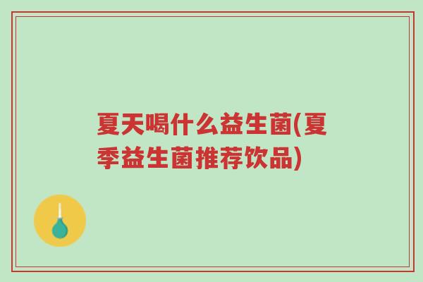 夏天喝什么益生菌(夏季益生菌推荐饮品)-第1张图片-超越 夏天喝什么益生菌(夏季益生菌推荐饮品)-第1张图片-超越