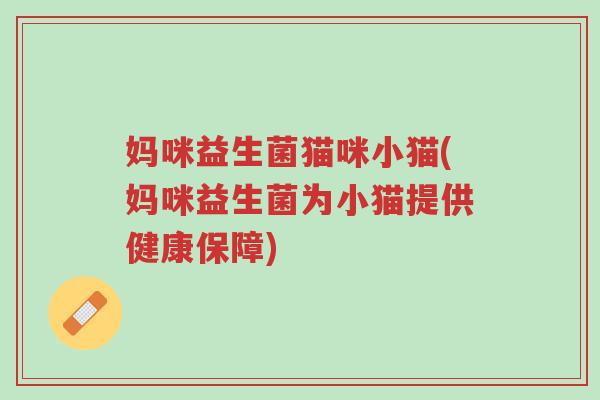 妈咪益生菌猫咪小猫(妈咪益生菌为小猫提供健康保障)-第1张图片-超越 妈咪益生菌猫咪小猫(妈咪益生菌为小猫提供健康保障)-第1张图片-超越