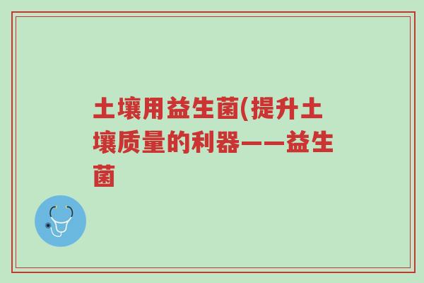 土壤用益生菌(提升土壤质量的利器——益生菌-第1张图片-超越 土壤用益生菌(提升土壤质量的利器——益生菌-第1张图片-超越