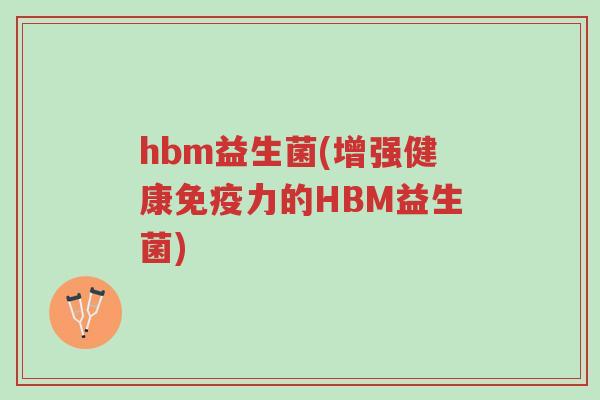 hbm益生菌(增强健康免疫力的HBM益生菌)-第1张图片-超越 hbm益生菌(增强健康免疫力的HBM益生菌)-第1张图片-超越