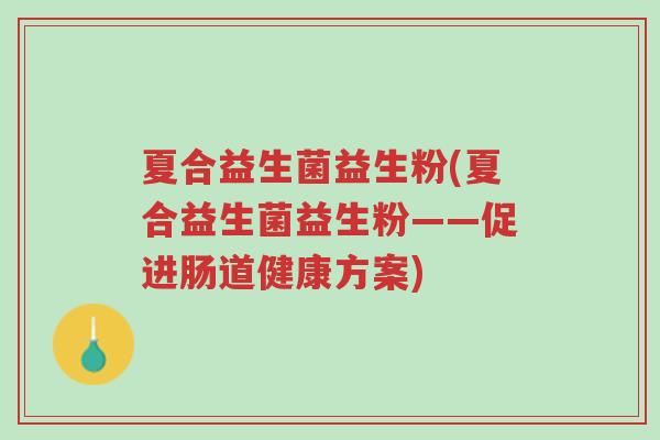 夏合益生菌益生粉(夏合益生菌益生粉——促进肠道健康方案)-第1张图片-超越 夏合益生菌益生粉(夏合益生菌益生粉——促进肠道健康方案)-第1张图片-超越