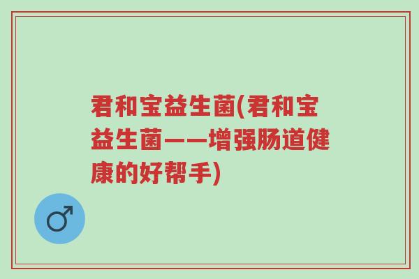 君和宝益生菌(君和宝益生菌——增强肠道健康的好帮手)-第1张图片-超越 君和宝益生菌(君和宝益生菌——增强肠道健康的好帮手)-第1张图片-超越