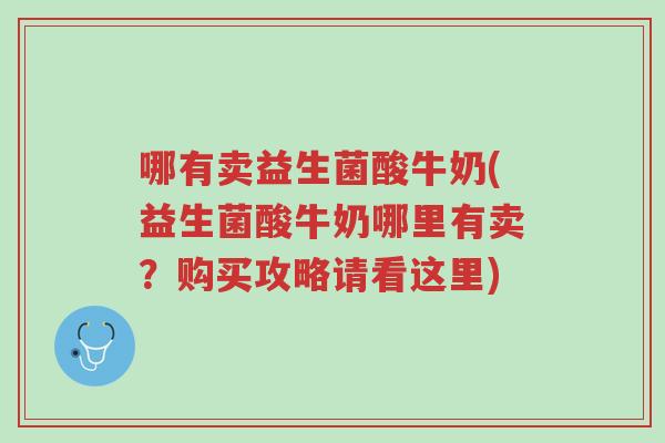 哪有卖益生菌酸牛奶(益生菌酸牛奶哪里有卖?购买攻略请看这里)-第1张图片-超越 哪有卖益生菌酸牛奶(益生菌酸牛奶哪里有卖?购买攻略请看这里)-第1张图片-超越