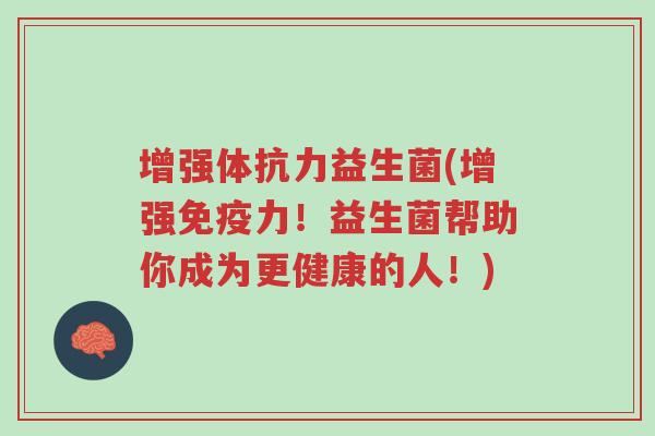 增强体抗力益生菌(增强免疫力!益生菌帮助你成为更健康的人!)-第1张图片-超越 增强体抗力益生菌(增强免疫力!益生菌帮助你成为更健康的人!)-第1张图片-超越