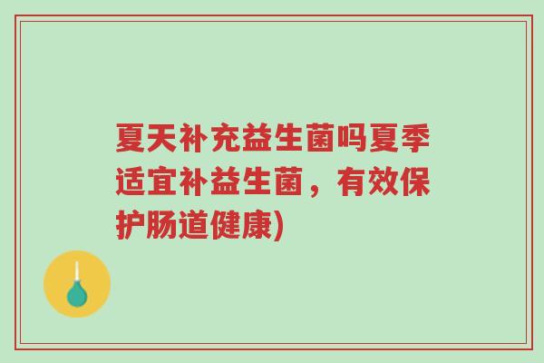 夏天补充益生菌吗夏季适宜补益生菌，有效保护肠道健康)-第1张图片-超越