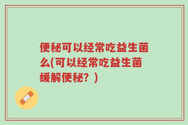 便秘可以经常吃益生菌么(可以经常吃益生菌缓解便秘?)-第1张图片-超越 便秘可以经常吃益生菌么(可以经常吃益生菌缓解便秘?)-第1张图片-超越
