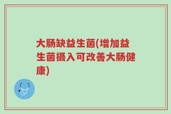 大肠缺益生菌(增加益生菌摄入可改善大肠健康)-第1张图片-超越 大肠缺益生菌(增加益生菌摄入可改善大肠健康)-第1张图片-超越