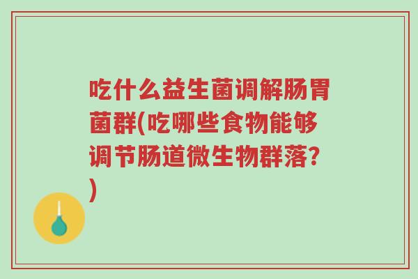 吃什么益生菌调解肠胃菌群(吃哪些食物能够调节肠道微生物群落?)-第1张图片-超越 吃什么益生菌调解肠胃菌群(吃哪些食物能够调节肠道微生物群落?)-第1张图片-超越