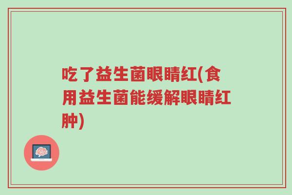 吃了益生菌眼睛红(食用益生菌能缓解眼睛红肿)-第1张图片-超越 吃了益生菌眼睛红(食用益生菌能缓解眼睛红肿)-第1张图片-超越