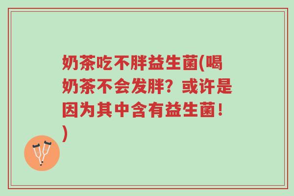 奶茶吃不胖益生菌(喝奶茶不会发胖？或许是因为其中含有益生菌！)-第1张图片-超越
