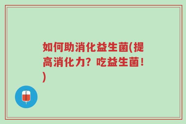 如何助消化益生菌(提高消化力？吃益生菌！)-第1张图片-超越