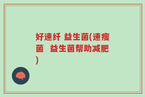 好速纤 益生菌(速瘦菌 益生菌帮助减肥)-第1张图片-超越 好速纤 益生菌(速瘦菌 益生菌帮助减肥)-第1张图片-超越