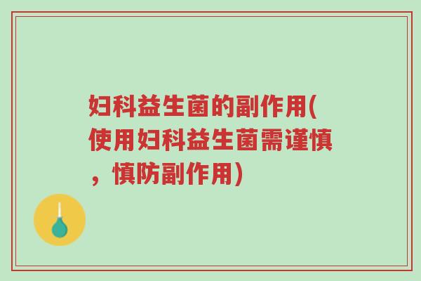 妇科益生菌的副作用(使用妇科益生菌需谨慎,慎防副作用)-第1张图片-超越 妇科益生菌的副作用(使用妇科益生菌需谨慎,慎防副作用)-第1张图片-超越