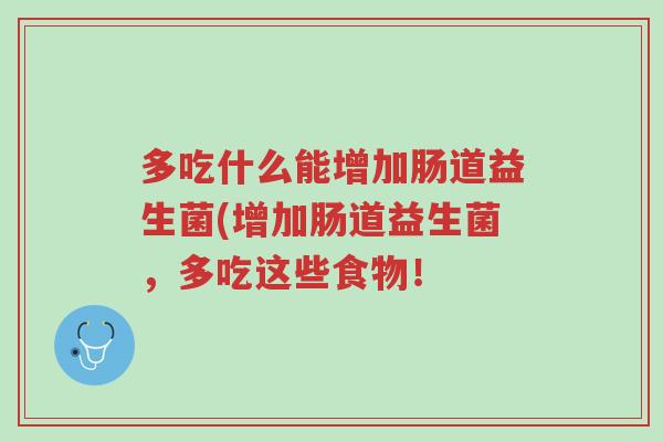 多吃什么能增加肠道益生菌(增加肠道益生菌,多吃这些食物!-第1张图片-超越 多吃什么能增加肠道益生菌(增加肠道益生菌,多吃这些食物!-第1张图片-超越
