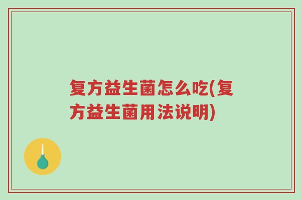 复方益生菌怎么吃(复方益生菌用法说明)-第1张图片-超越 复方益生菌怎么吃(复方益生菌用法说明)-第1张图片-超越
