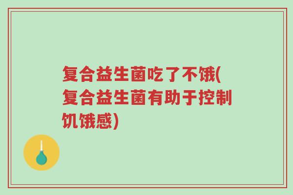 复合益生菌吃了不饿(复合益生菌有助于控制饥饿感)-第1张图片-超越 复合益生菌吃了不饿(复合益生菌有助于控制饥饿感)-第1张图片-超越