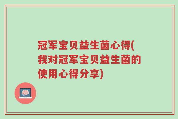 冠军宝贝益生菌心得(我对冠军宝贝益生菌的使用心得分享)-第1张图片-超越 冠军宝贝益生菌心得(我对冠军宝贝益生菌的使用心得分享)-第1张图片-超越