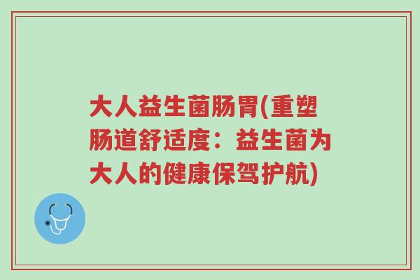 大人益生菌肠胃(重塑肠道舒适度:益生菌为大人的健康保驾护航)-第1张图片-超越 大人益生菌肠胃(重塑肠道舒适度:益生菌为大人的健康保驾护航)-第1张图片-超越