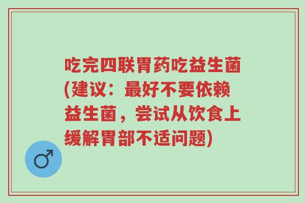 吃完四联胃药吃益生菌(建议:最好不要依赖益生菌,尝试从饮食上缓解胃部不适问题)-第1张图片-超越 吃完四联胃药吃益生菌(建议:最好不要依赖益生菌,尝试从饮食上缓解胃部不适问题)-第1张图片-超越