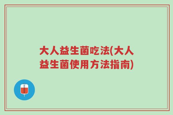 大人益生菌吃法(大人益生菌使用方法指南)-第1张图片-超越 大人益生菌吃法(大人益生菌使用方法指南)-第1张图片-超越