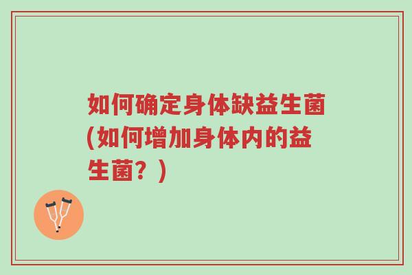 如何确定身体缺益生菌(如何增加身体内的益生菌？)-第1张图片-超越