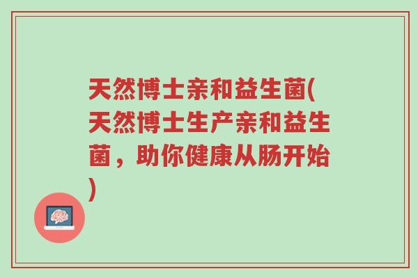天然博士亲和益生菌(天然博士生产亲和益生菌,助你健康从肠开始)-第1张图片-超越 天然博士亲和益生菌(天然博士生产亲和益生菌,助你健康从肠开始)-第1张图片-超越