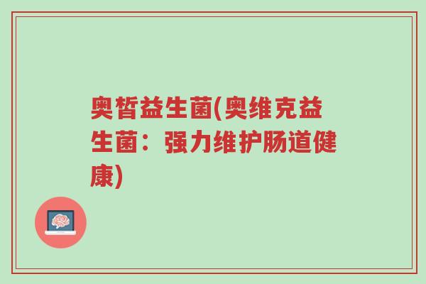奥皙益生菌(奥维克益生菌:强力维护肠道健康)-第1张图片-超越 奥皙益生菌(奥维克益生菌:强力维护肠道健康)-第1张图片-超越