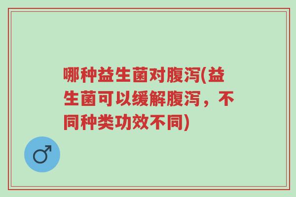 哪种益生菌对腹泻(益生菌可以缓解腹泻,不同种类功效不同)-第1张图片-超越 哪种益生菌对腹泻(益生菌可以缓解腹泻,不同种类功效不同)-第1张图片-超越