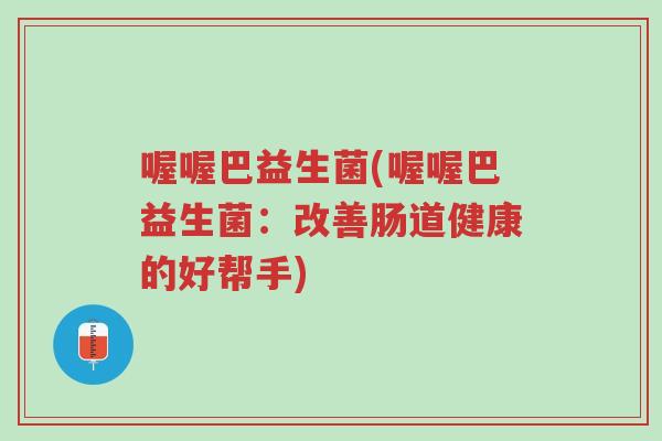 喔喔巴益生菌(喔喔巴益生菌:改善肠道健康的好帮手)-第1张图片-超越 喔喔巴益生菌(喔喔巴益生菌:改善肠道健康的好帮手)-第1张图片-超越