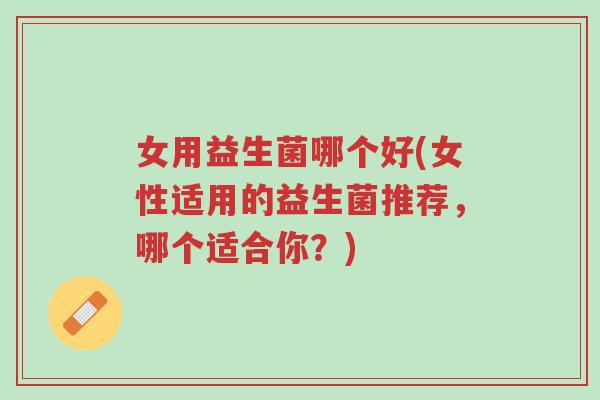 女用益生菌哪个好(女性适用的益生菌推荐,哪个适合你?)-第1张图片-超越 女用益生菌哪个好(女性适用的益生菌推荐,哪个适合你?)-第1张图片-超越