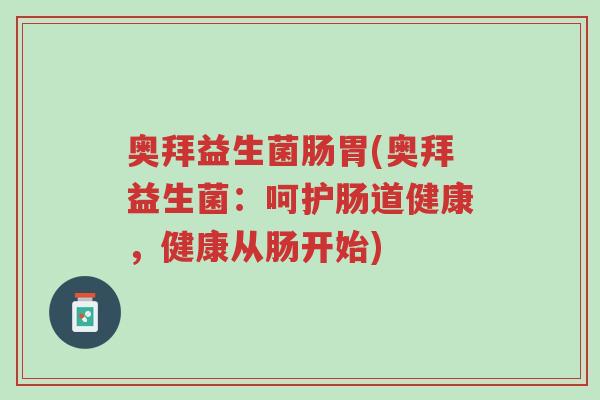 奥拜益生菌肠胃(奥拜益生菌：呵护肠道健康，健康从肠开始)-第1张图片-超越
